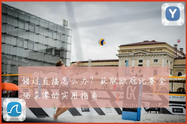 错过直播怎么办？获取欧冠比赛全场录像的实用指南
