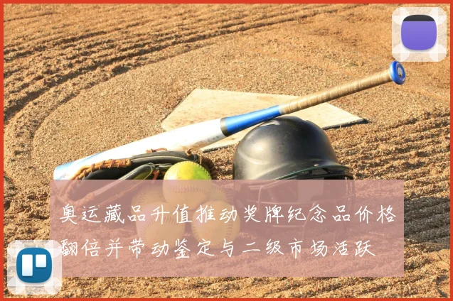 奥运藏品升值推动奖牌纪念品价格翻倍并带动鉴定与二级市场活跃