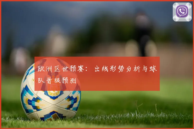 欧洲区世预赛：出线形势分析与球队晋级预测