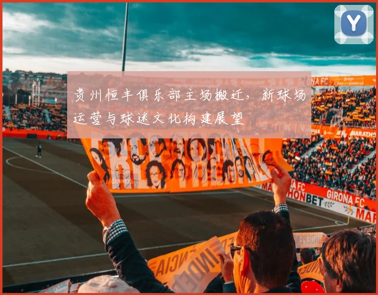 贵州恒丰俱乐部主场搬迁，新球场运营与球迷文化构建展望
