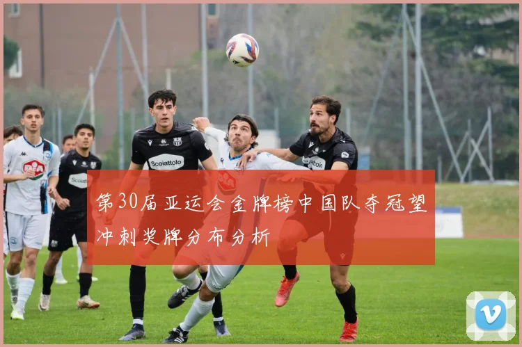 第30届亚运会金牌榜中国队夺冠望冲刺奖牌分布分析