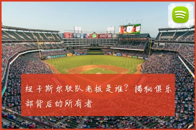 纽卡斯尔联队老板是谁？揭秘俱乐部背后的所有者