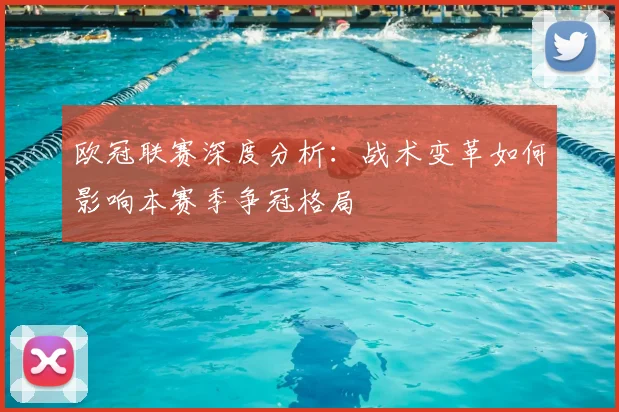 欧冠联赛深度分析：战术变革如何影响本赛季争冠格局