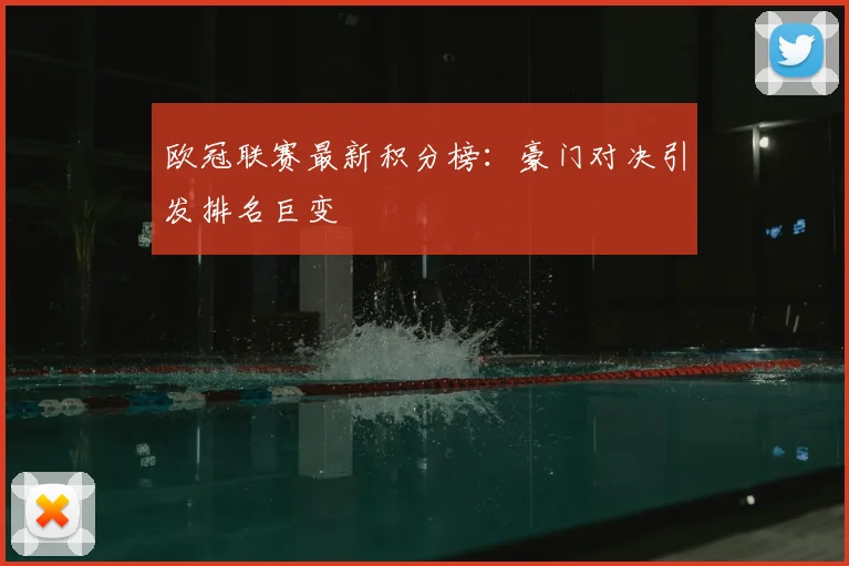 欧冠联赛最新积分榜：豪门对决引发排名巨变