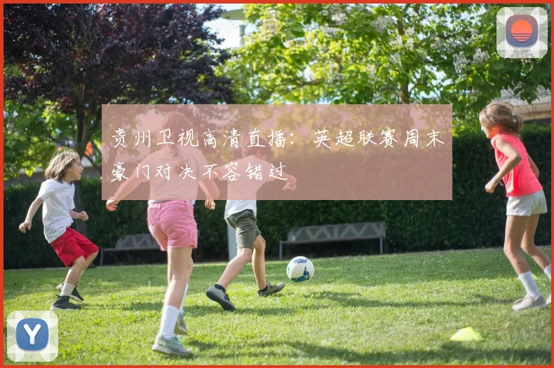 贵州卫视高清直播：英超联赛周末豪门对决不容错过