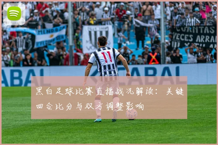 黑白足球比赛直播战况解读：关键回合比分与双方调整影响