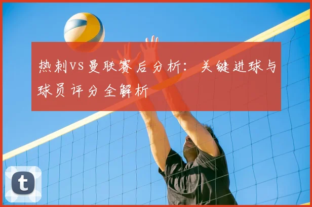 热刺vs曼联赛后分析：关键进球与球员评分全解析