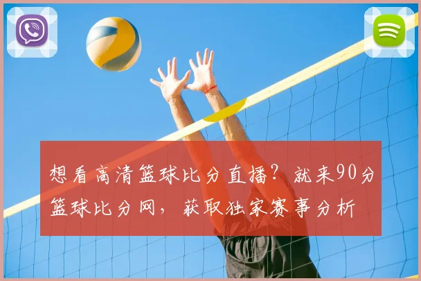 想看高清篮球比分直播？就来90分篮球比分网，获取独家赛事分析
