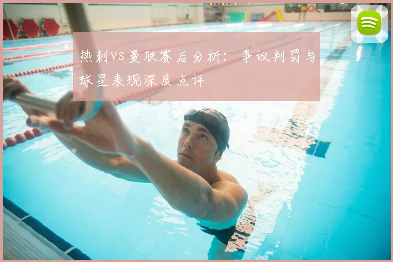 热刺vs曼联赛后分析：争议判罚与球星表现深度点评