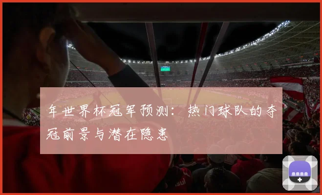 年世界杯冠军预测：热门球队的夺冠前景与潜在隐患