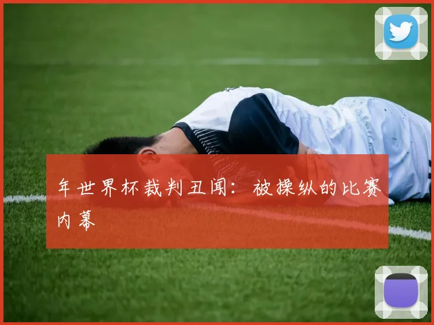 年世界杯裁判丑闻：被操纵的比赛内幕