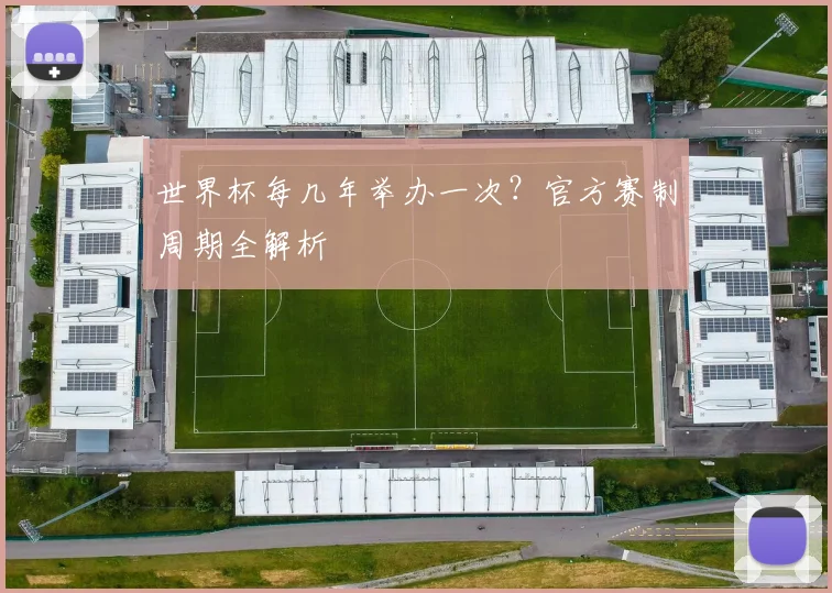 世界杯每几年举办一次？官方赛制周期全解析