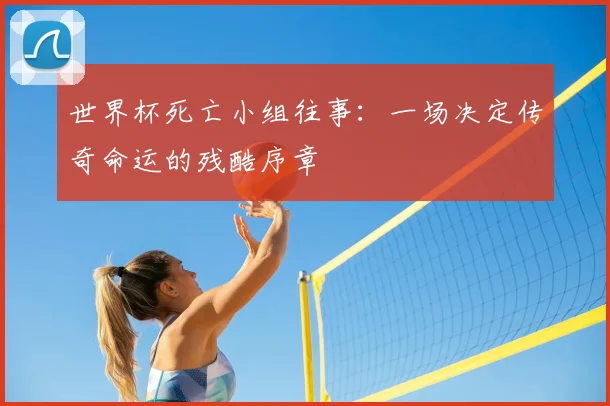 世界杯死亡小组往事：一场决定传奇命运的残酷序章