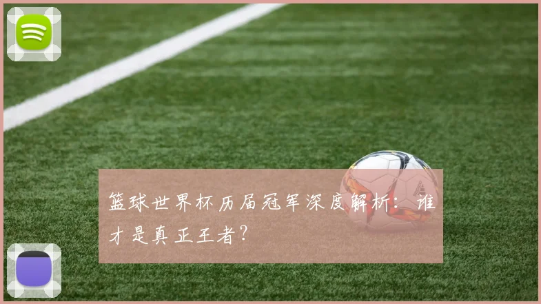 篮球世界杯历届冠军深度解析:谁才是真正王者?