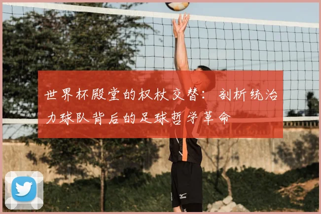 世界杯殿堂的权杖交替：剖析统治力球队背后的足球哲学革命