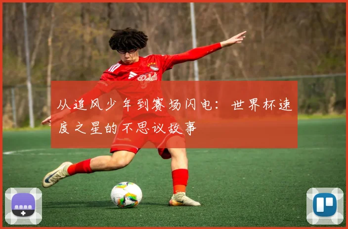 从追风少年到赛场闪电：世界杯速度之星的不思议故事