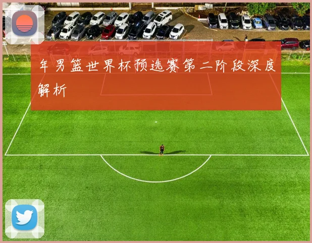 年男篮世界杯预选赛第二阶段深度解析
