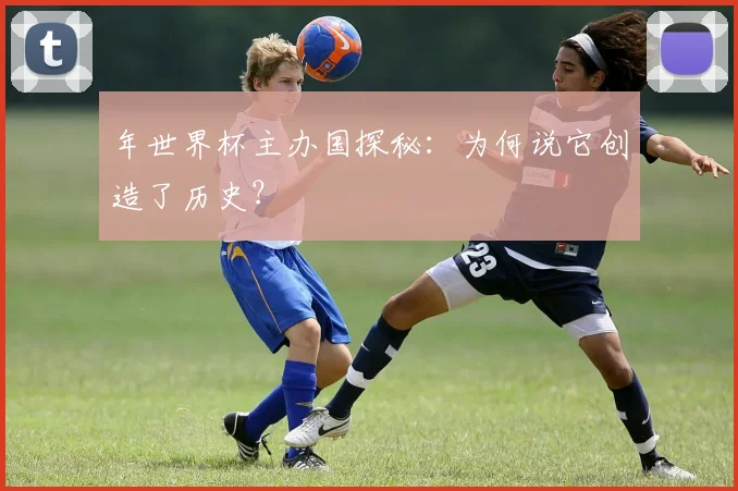 年世界杯主办国探秘：为何说它创造了历史？