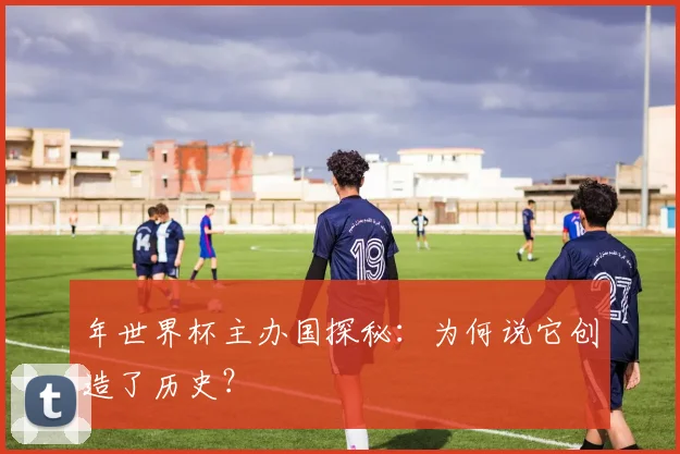 年世界杯主办国探秘：为何说它创造了历史？