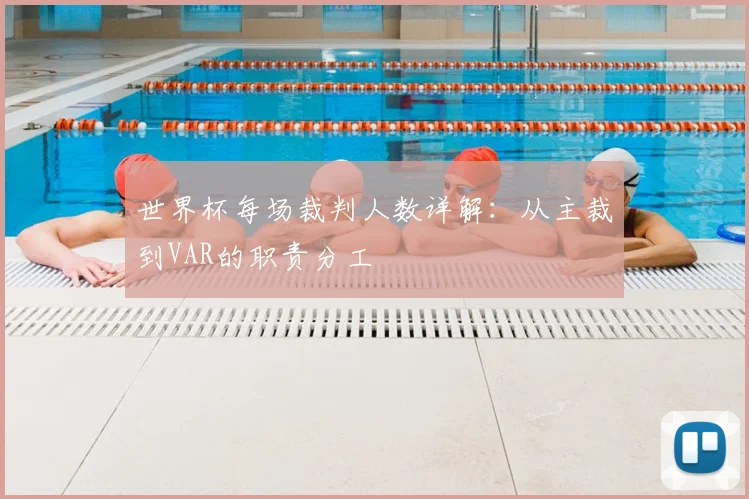 世界杯每场裁判人数详解：从主裁到VAR的职责分工