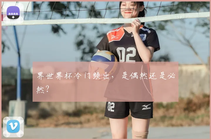 界世界杯冷门频出，是偶然还是必然？