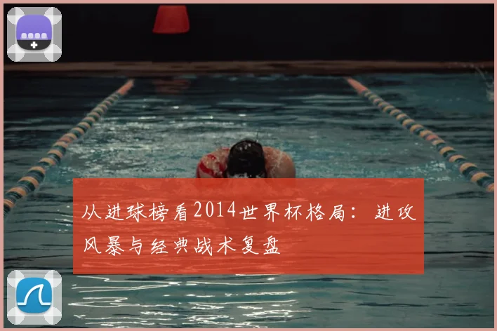 从进球榜看2014世界杯格局：进攻风暴与经典战术复盘
