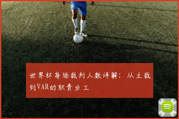 世界杯每场裁判人数详解：从主裁到VAR的职责分工