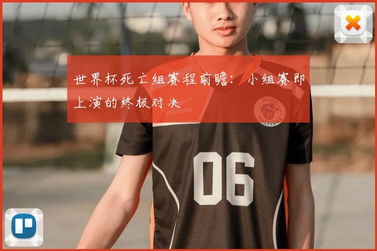 世界杯死亡组赛程前瞻：小组赛即上演的终极对决
