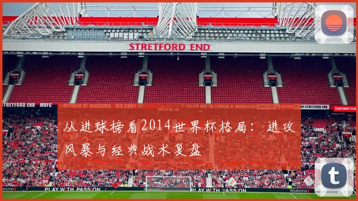 从进球榜看2014世界杯格局：进攻风暴与经典战术复盘