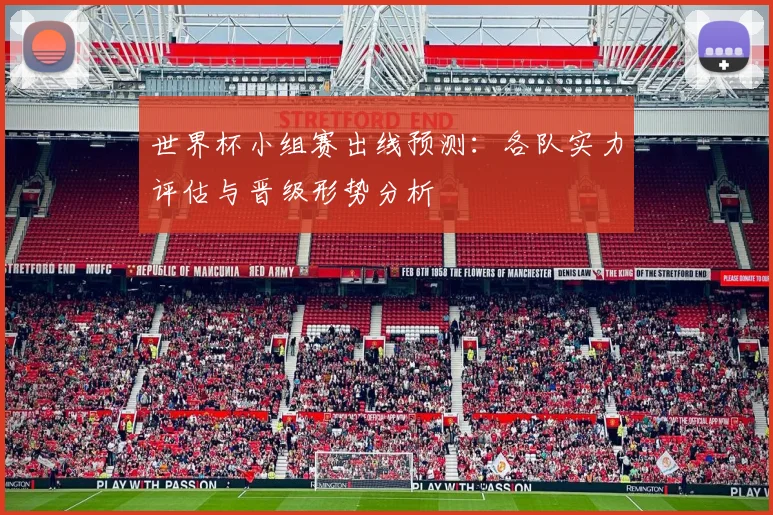 世界杯小组赛出线预测:各队实力评估与晋级形势分析