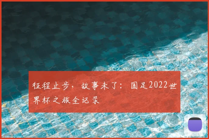 征程止步，故事未了：国足2022世界杯之旅全记录