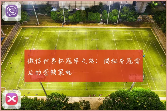 微信世界杯冠军之路：揭秘夺冠背后的营销策略