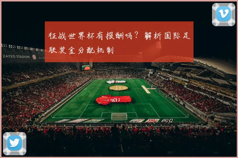 征战世界杯有报酬吗？解析国际足联奖金分配机制